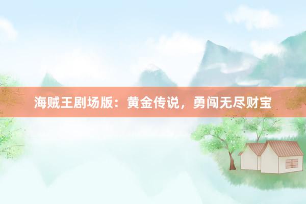 海贼王剧场版：黄金传说，勇闯无尽财宝