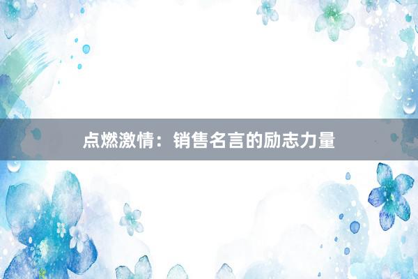 点燃激情：销售名言的励志力量