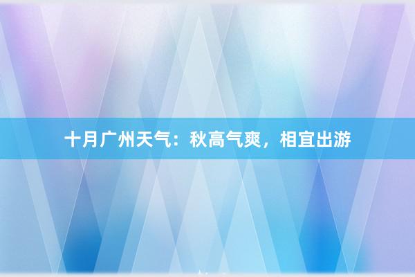 十月广州天气：秋高气爽，相宜出游